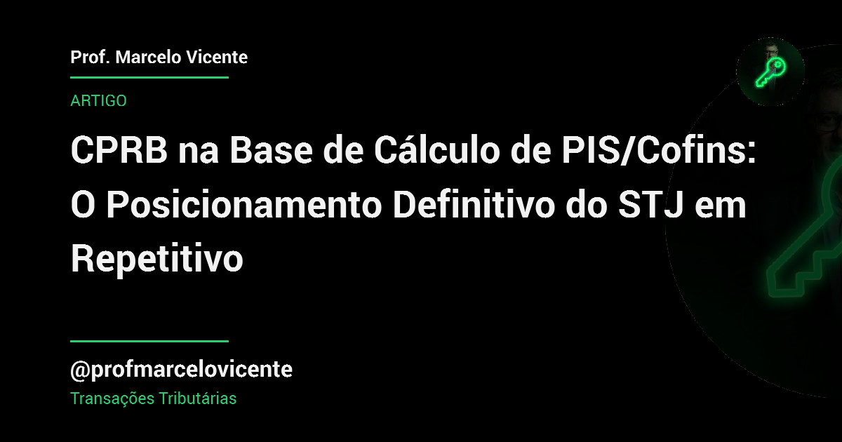 Capa: CPRB na Base de Cálculo de PIS/Cofins: O Posicionamento Definitivo do STJ em Repetitivo