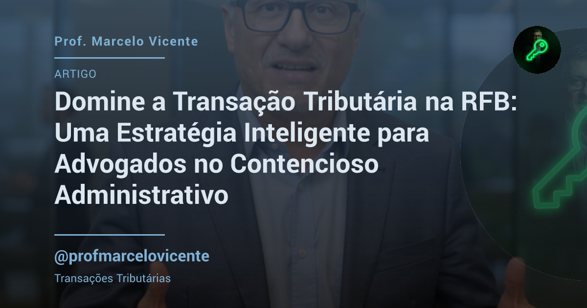 Capa: Domine a Transação Tributária na RFB: Sua Oportunidade Estratégica no Contencioso Administrativo