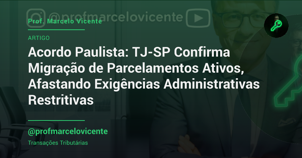 Capa: Acordo Paulista: TJ-SP Confirma Migração de Parcelamentos Ativos, Afastando Exigências Administrativas Restritivas